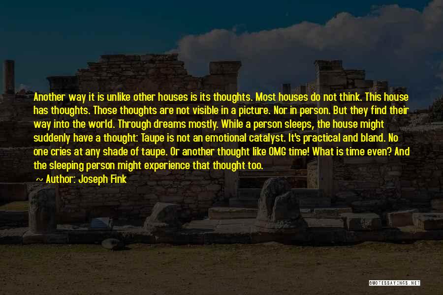 Joseph Fink Quotes: Another Way It Is Unlike Other Houses Is Its Thoughts. Most Houses Do Not Think. This House Has Thoughts. Those