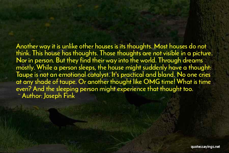 Joseph Fink Quotes: Another Way It Is Unlike Other Houses Is Its Thoughts. Most Houses Do Not Think. This House Has Thoughts. Those