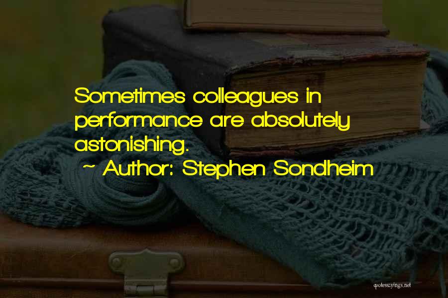 Stephen Sondheim Quotes: Sometimes Colleagues In Performance Are Absolutely Astonishing.