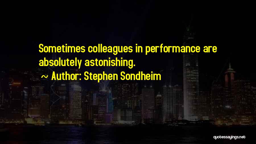 Stephen Sondheim Quotes: Sometimes Colleagues In Performance Are Absolutely Astonishing.