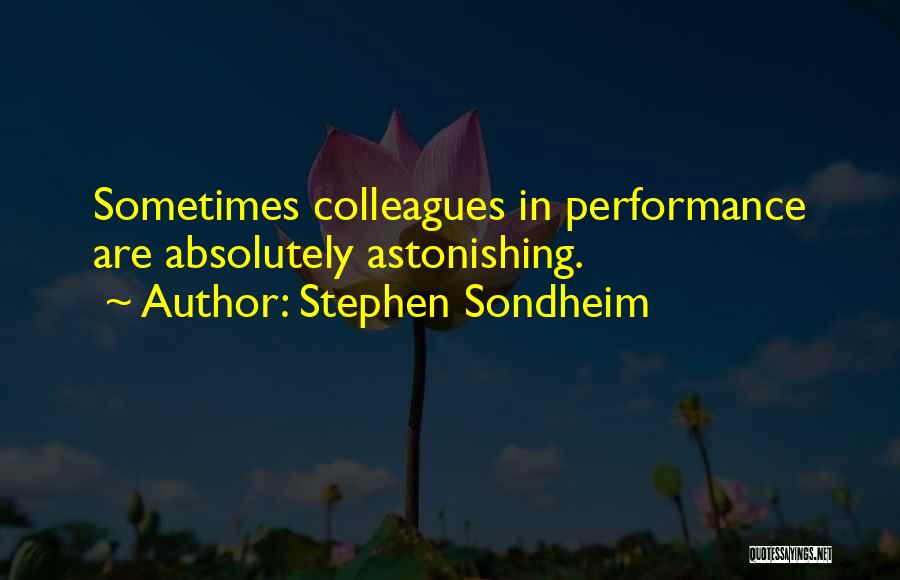 Stephen Sondheim Quotes: Sometimes Colleagues In Performance Are Absolutely Astonishing.