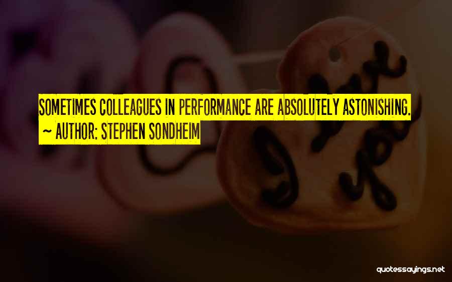 Stephen Sondheim Quotes: Sometimes Colleagues In Performance Are Absolutely Astonishing.