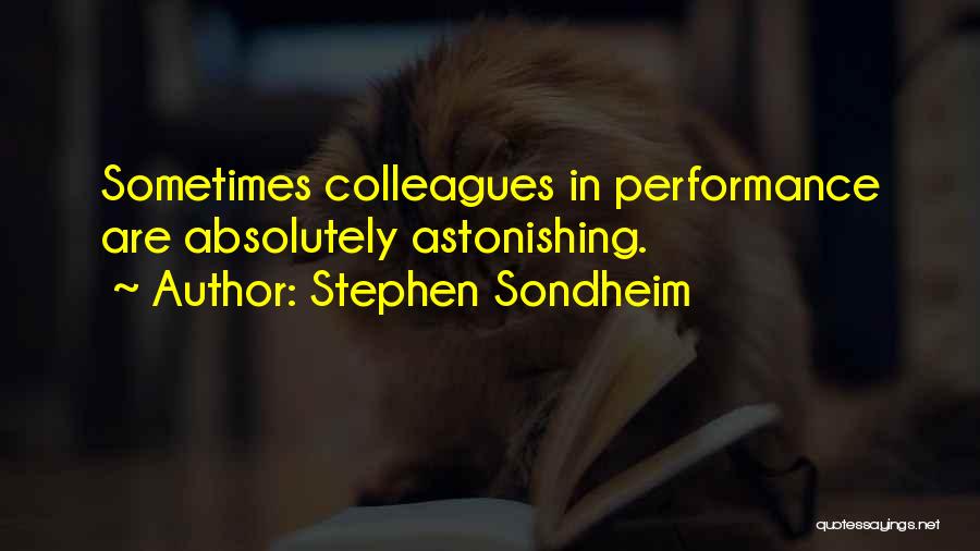 Stephen Sondheim Quotes: Sometimes Colleagues In Performance Are Absolutely Astonishing.