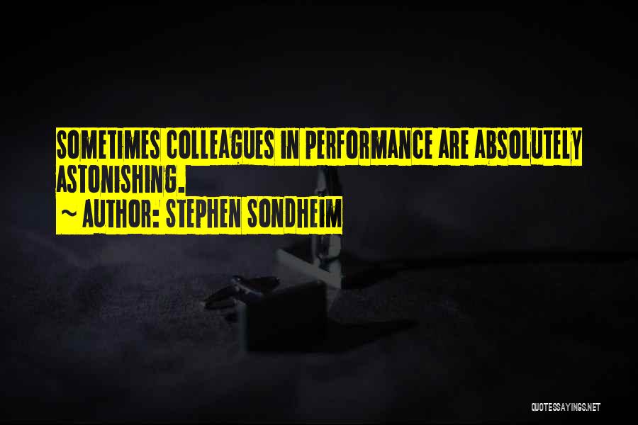 Stephen Sondheim Quotes: Sometimes Colleagues In Performance Are Absolutely Astonishing.