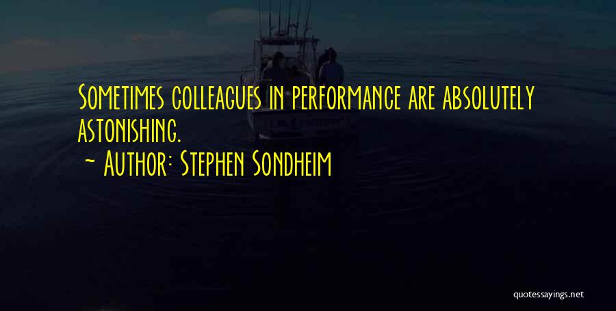 Stephen Sondheim Quotes: Sometimes Colleagues In Performance Are Absolutely Astonishing.
