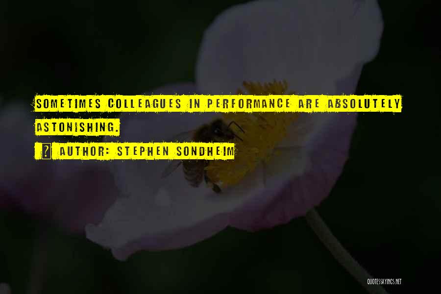 Stephen Sondheim Quotes: Sometimes Colleagues In Performance Are Absolutely Astonishing.