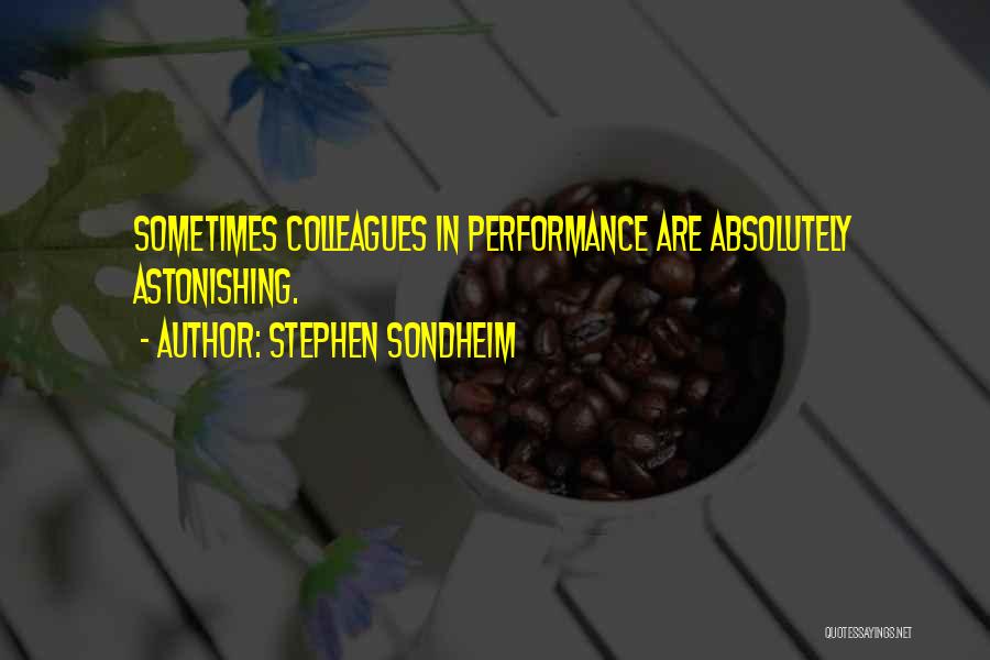 Stephen Sondheim Quotes: Sometimes Colleagues In Performance Are Absolutely Astonishing.