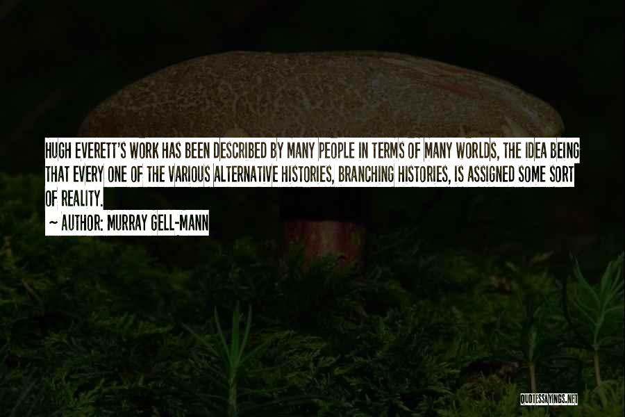 Murray Gell-Mann Quotes: Hugh Everett's Work Has Been Described By Many People In Terms Of Many Worlds, The Idea Being That Every One