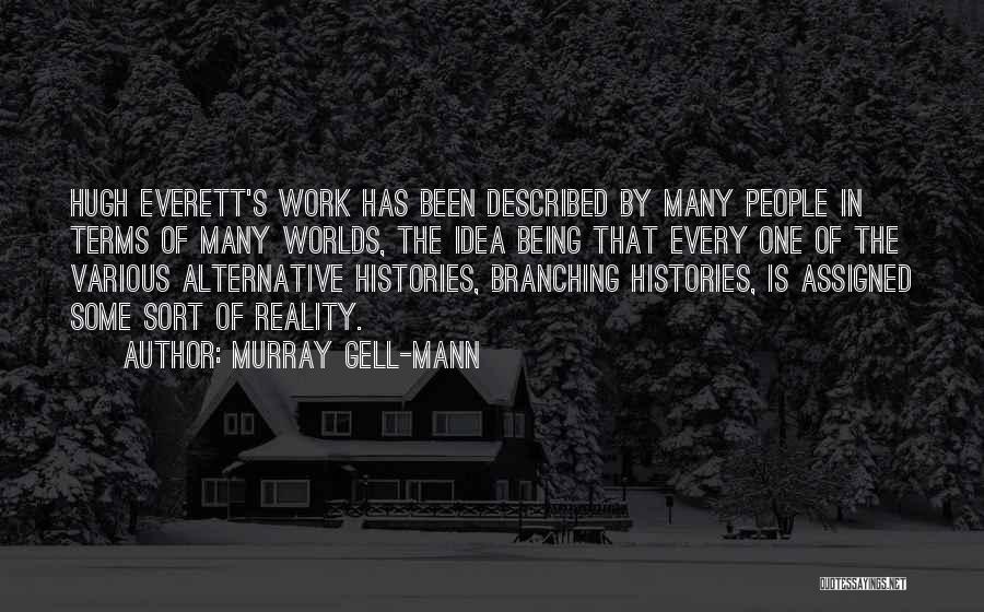 Murray Gell-Mann Quotes: Hugh Everett's Work Has Been Described By Many People In Terms Of Many Worlds, The Idea Being That Every One