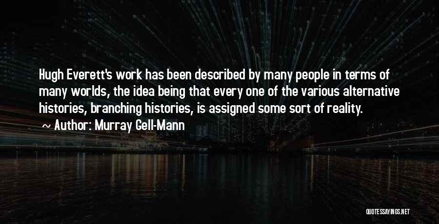 Murray Gell-Mann Quotes: Hugh Everett's Work Has Been Described By Many People In Terms Of Many Worlds, The Idea Being That Every One