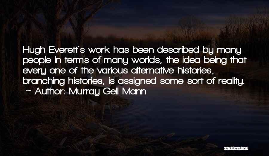 Murray Gell-Mann Quotes: Hugh Everett's Work Has Been Described By Many People In Terms Of Many Worlds, The Idea Being That Every One