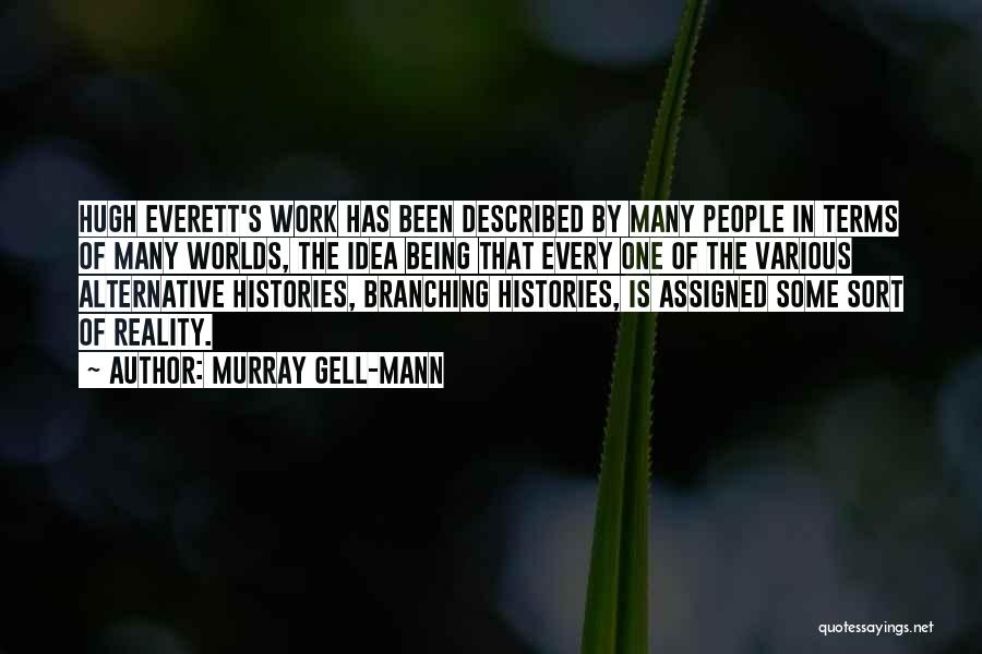 Murray Gell-Mann Quotes: Hugh Everett's Work Has Been Described By Many People In Terms Of Many Worlds, The Idea Being That Every One