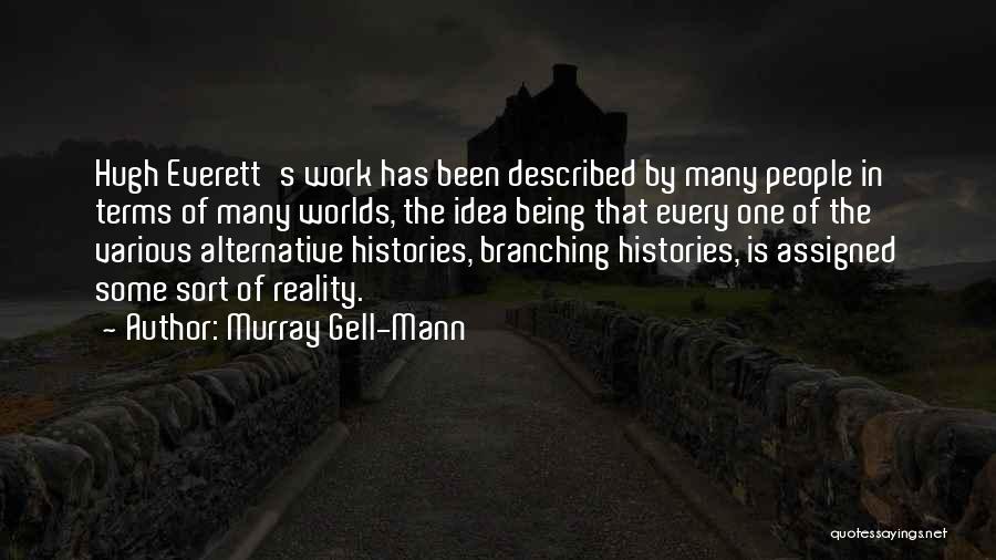 Murray Gell-Mann Quotes: Hugh Everett's Work Has Been Described By Many People In Terms Of Many Worlds, The Idea Being That Every One