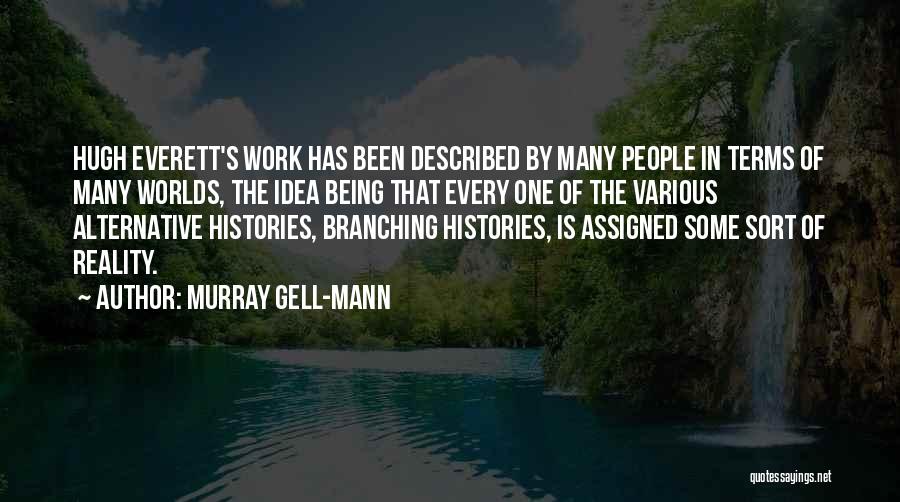 Murray Gell-Mann Quotes: Hugh Everett's Work Has Been Described By Many People In Terms Of Many Worlds, The Idea Being That Every One