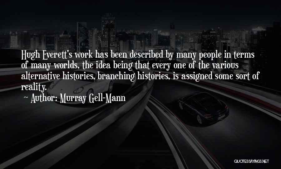 Murray Gell-Mann Quotes: Hugh Everett's Work Has Been Described By Many People In Terms Of Many Worlds, The Idea Being That Every One