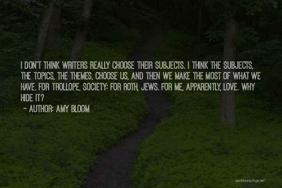Amy Bloom Quotes: I Don't Think Writers Really Choose Their Subjects. I Think The Subjects, The Topics, The Themes, Choose Us, And Then