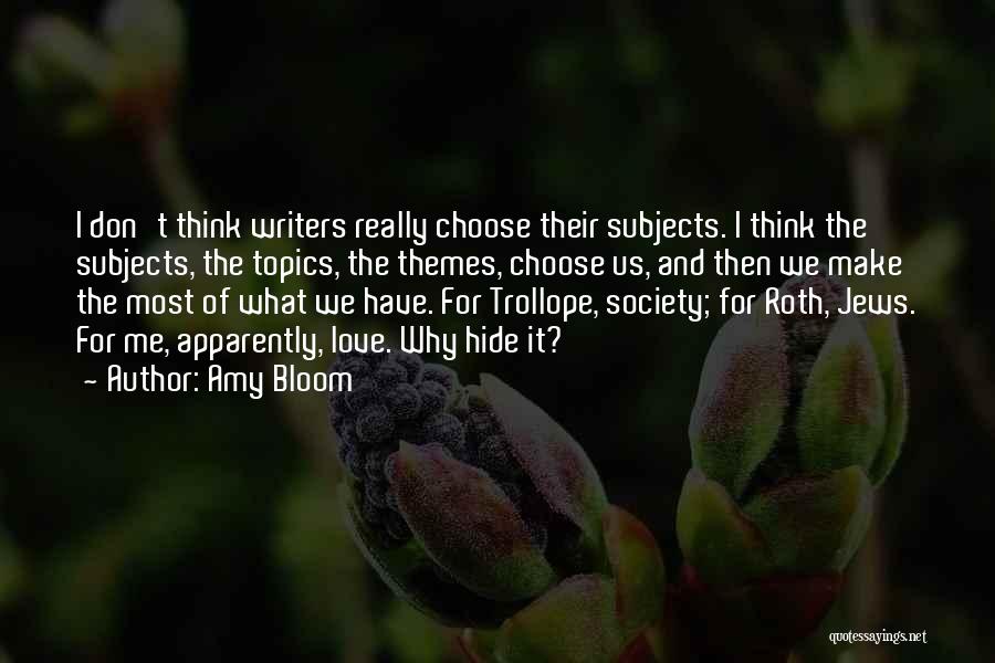 Amy Bloom Quotes: I Don't Think Writers Really Choose Their Subjects. I Think The Subjects, The Topics, The Themes, Choose Us, And Then