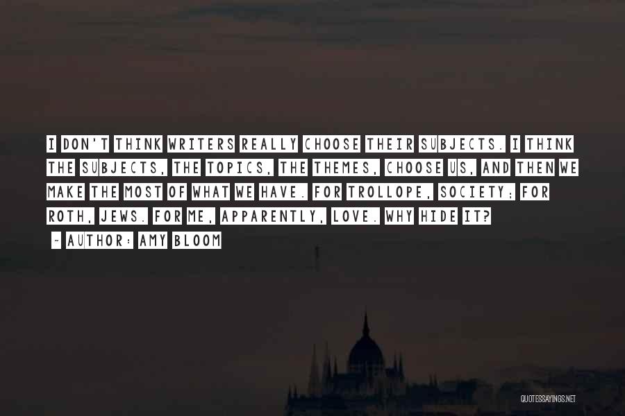 Amy Bloom Quotes: I Don't Think Writers Really Choose Their Subjects. I Think The Subjects, The Topics, The Themes, Choose Us, And Then