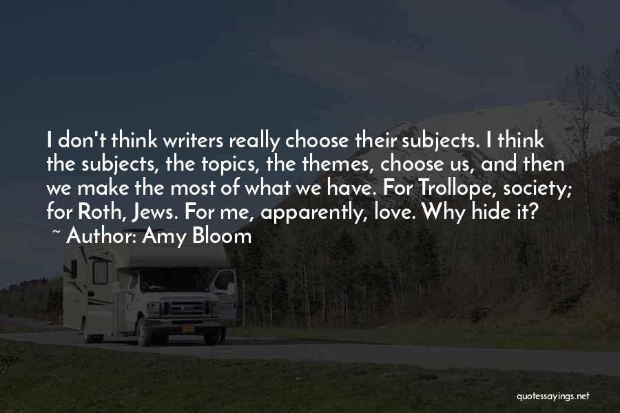 Amy Bloom Quotes: I Don't Think Writers Really Choose Their Subjects. I Think The Subjects, The Topics, The Themes, Choose Us, And Then