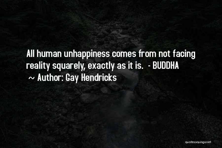 Gay Hendricks Quotes: All Human Unhappiness Comes From Not Facing Reality Squarely, Exactly As It Is. - Buddha