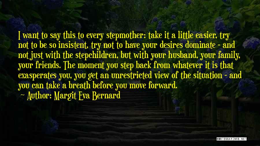 Margit Eva Bernard Quotes: I Want To Say This To Every Stepmother: Take It A Little Easier, Try Not To Be So Insistent, Try