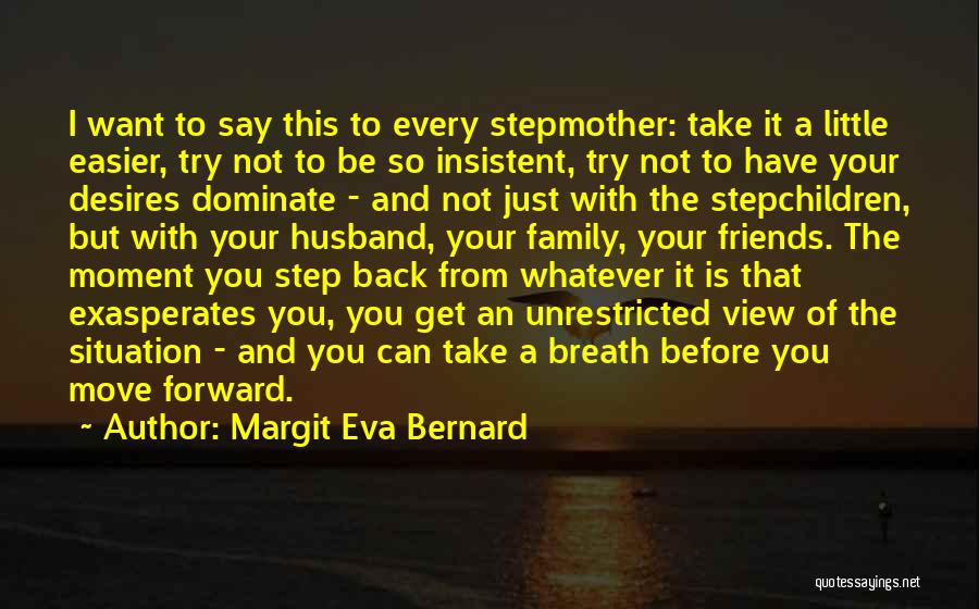 Margit Eva Bernard Quotes: I Want To Say This To Every Stepmother: Take It A Little Easier, Try Not To Be So Insistent, Try