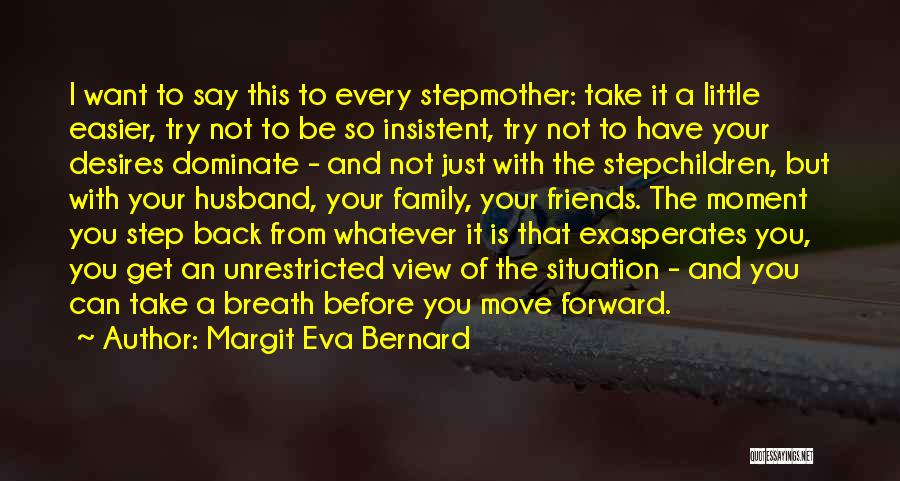 Margit Eva Bernard Quotes: I Want To Say This To Every Stepmother: Take It A Little Easier, Try Not To Be So Insistent, Try