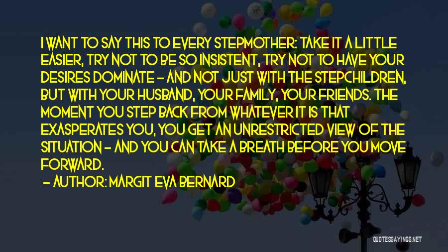 Margit Eva Bernard Quotes: I Want To Say This To Every Stepmother: Take It A Little Easier, Try Not To Be So Insistent, Try