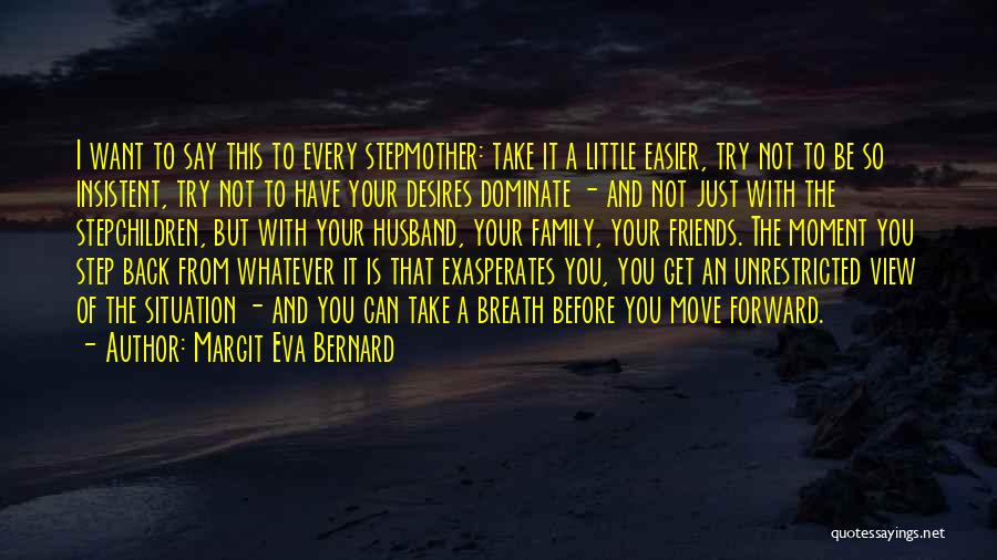 Margit Eva Bernard Quotes: I Want To Say This To Every Stepmother: Take It A Little Easier, Try Not To Be So Insistent, Try