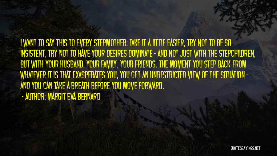 Margit Eva Bernard Quotes: I Want To Say This To Every Stepmother: Take It A Little Easier, Try Not To Be So Insistent, Try