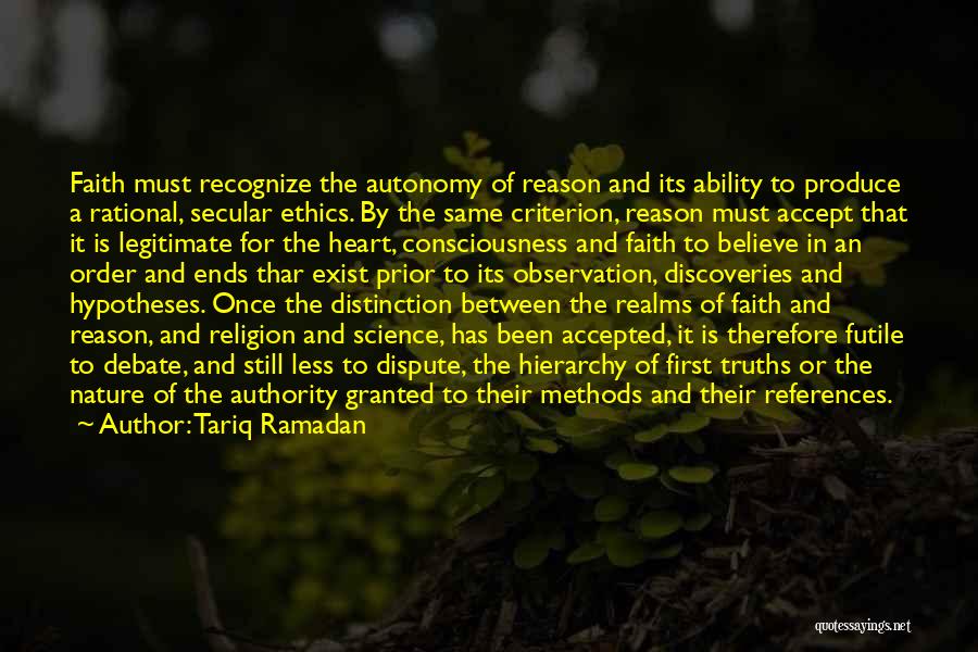 Tariq Ramadan Quotes: Faith Must Recognize The Autonomy Of Reason And Its Ability To Produce A Rational, Secular Ethics. By The Same Criterion,