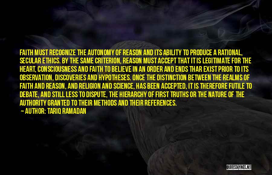 Tariq Ramadan Quotes: Faith Must Recognize The Autonomy Of Reason And Its Ability To Produce A Rational, Secular Ethics. By The Same Criterion,