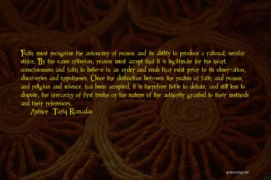 Tariq Ramadan Quotes: Faith Must Recognize The Autonomy Of Reason And Its Ability To Produce A Rational, Secular Ethics. By The Same Criterion,