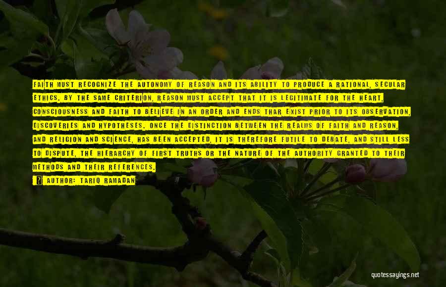 Tariq Ramadan Quotes: Faith Must Recognize The Autonomy Of Reason And Its Ability To Produce A Rational, Secular Ethics. By The Same Criterion,