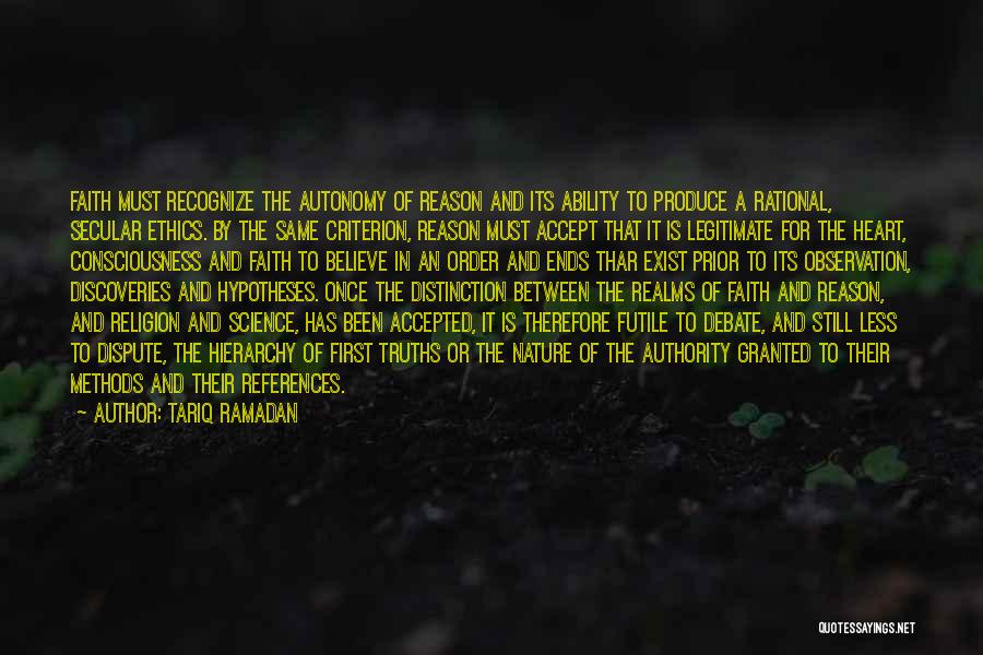 Tariq Ramadan Quotes: Faith Must Recognize The Autonomy Of Reason And Its Ability To Produce A Rational, Secular Ethics. By The Same Criterion,