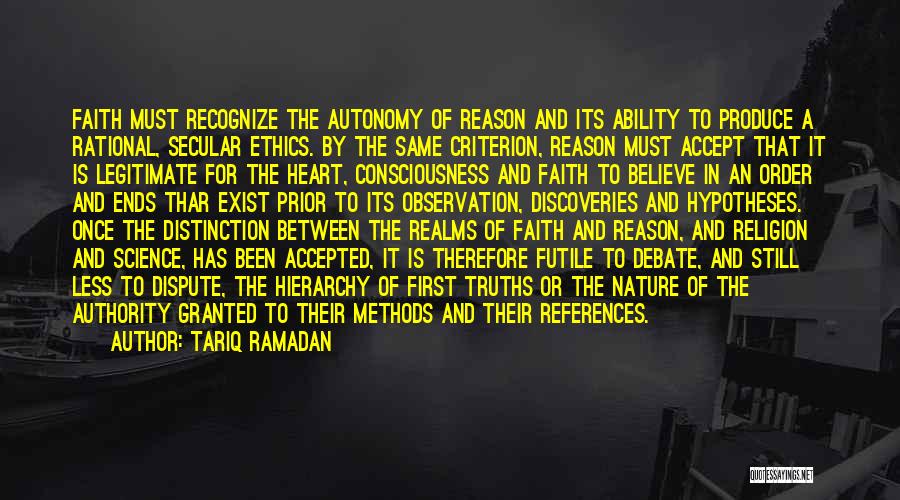 Tariq Ramadan Quotes: Faith Must Recognize The Autonomy Of Reason And Its Ability To Produce A Rational, Secular Ethics. By The Same Criterion,