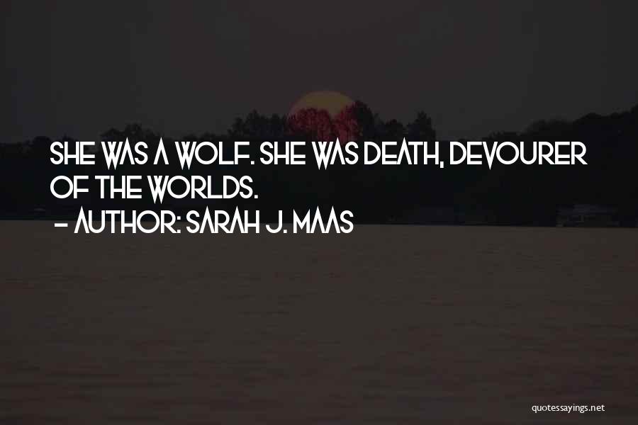 Sarah J. Maas Quotes: She Was A Wolf. She Was Death, Devourer Of The Worlds.
