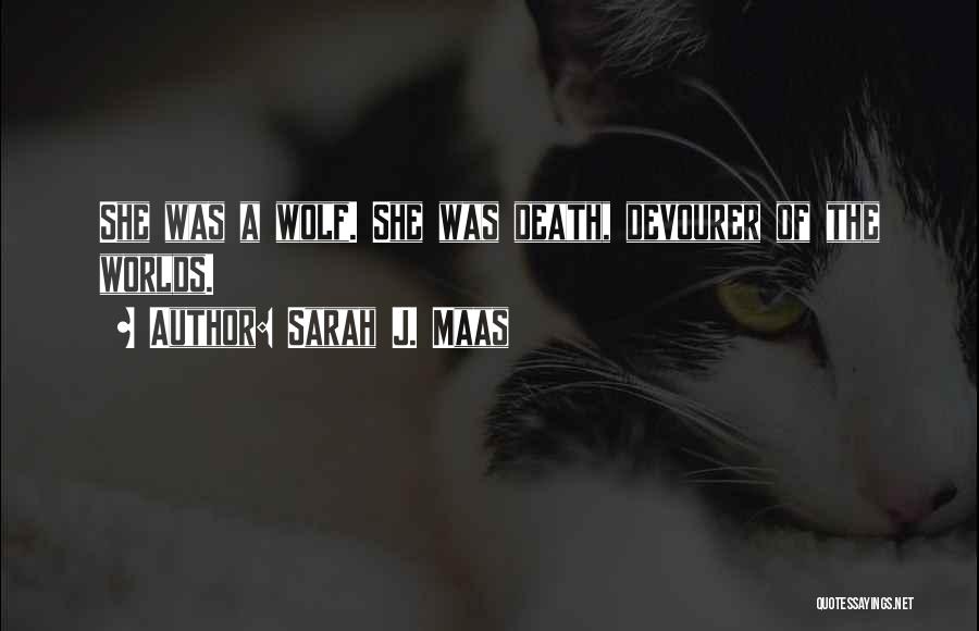 Sarah J. Maas Quotes: She Was A Wolf. She Was Death, Devourer Of The Worlds.