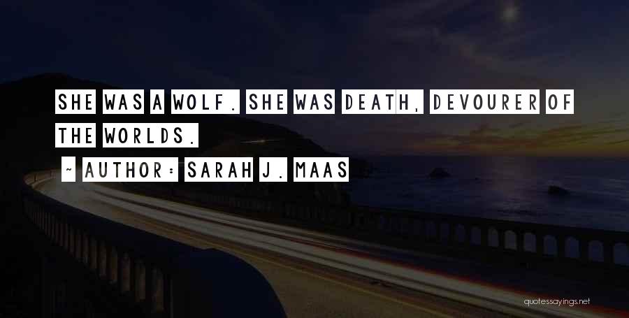 Sarah J. Maas Quotes: She Was A Wolf. She Was Death, Devourer Of The Worlds.