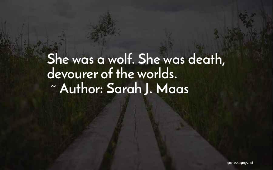 Sarah J. Maas Quotes: She Was A Wolf. She Was Death, Devourer Of The Worlds.