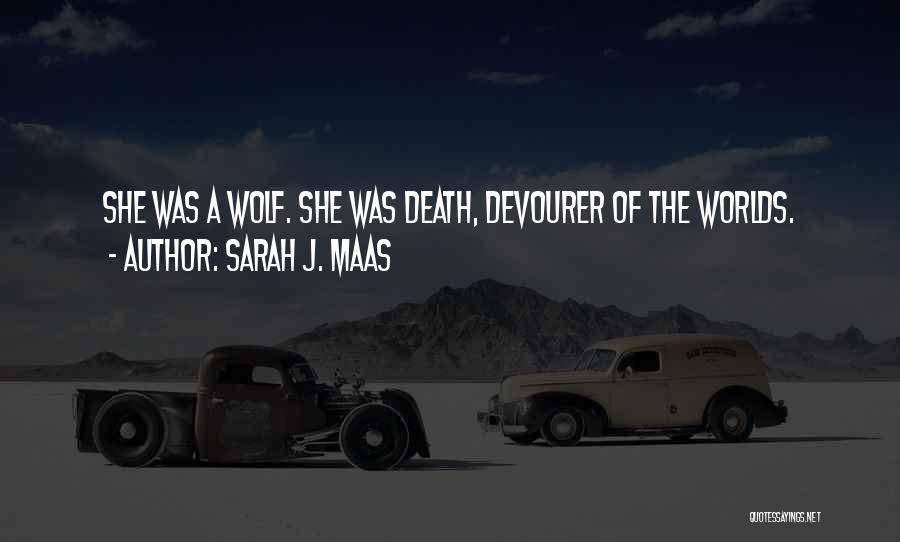 Sarah J. Maas Quotes: She Was A Wolf. She Was Death, Devourer Of The Worlds.