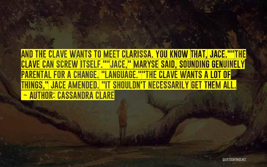 Cassandra Clare Quotes: And The Clave Wants To Meet Clarissa. You Know That, Jace.the Clave Can Screw Itself.jace, Maryse Said, Sounding Genuinely Parental