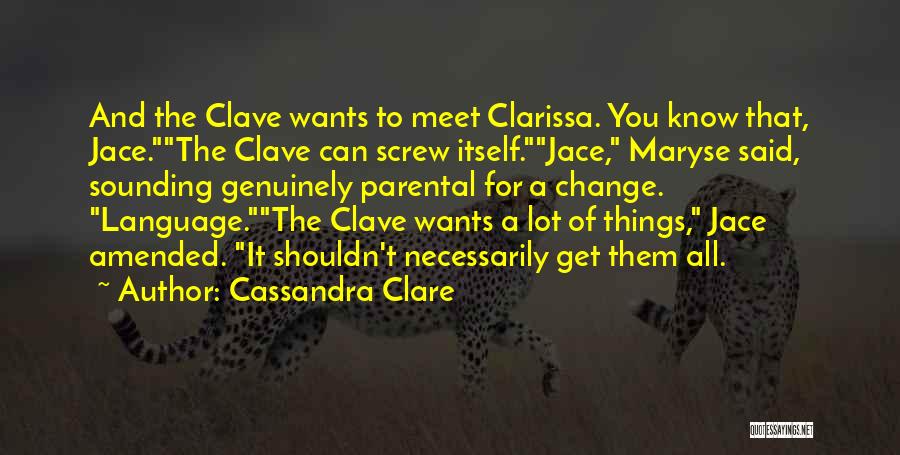 Cassandra Clare Quotes: And The Clave Wants To Meet Clarissa. You Know That, Jace.the Clave Can Screw Itself.jace, Maryse Said, Sounding Genuinely Parental