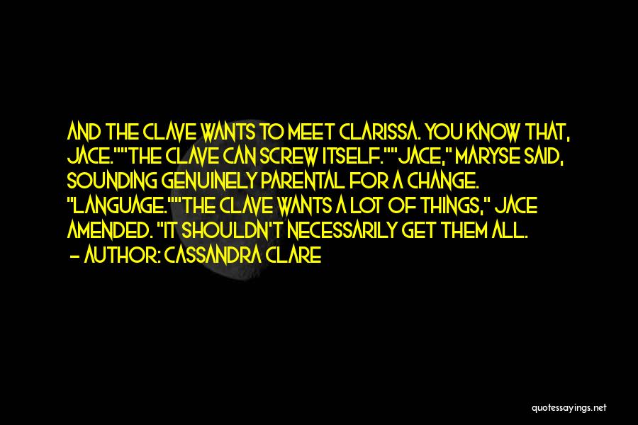 Cassandra Clare Quotes: And The Clave Wants To Meet Clarissa. You Know That, Jace.the Clave Can Screw Itself.jace, Maryse Said, Sounding Genuinely Parental