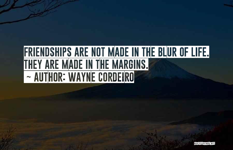 Wayne Cordeiro Quotes: Friendships Are Not Made In The Blur Of Life. They Are Made In The Margins.