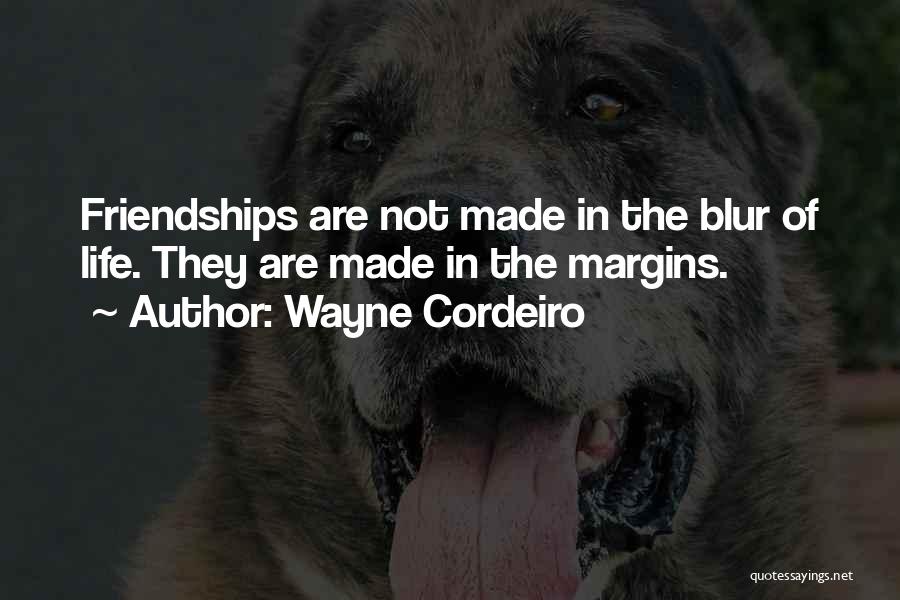 Wayne Cordeiro Quotes: Friendships Are Not Made In The Blur Of Life. They Are Made In The Margins.