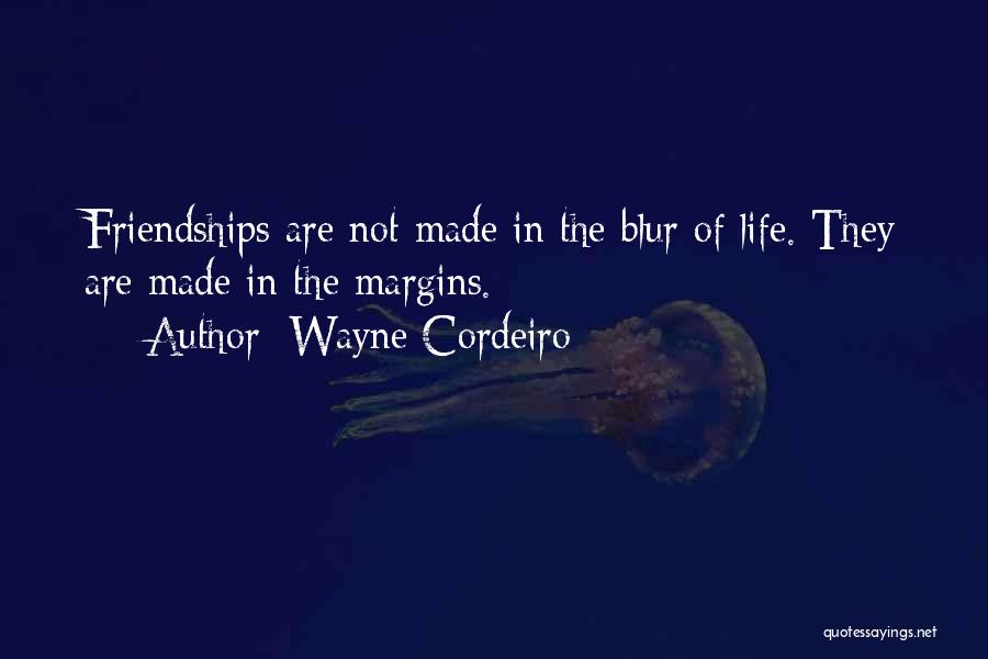 Wayne Cordeiro Quotes: Friendships Are Not Made In The Blur Of Life. They Are Made In The Margins.