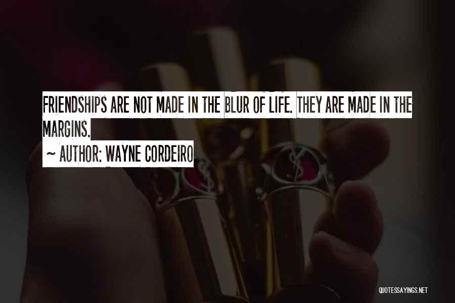 Wayne Cordeiro Quotes: Friendships Are Not Made In The Blur Of Life. They Are Made In The Margins.