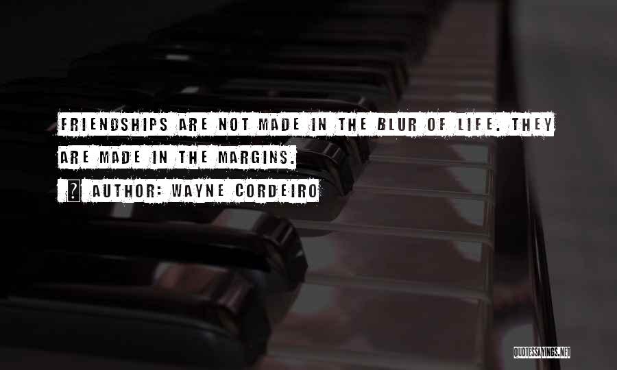 Wayne Cordeiro Quotes: Friendships Are Not Made In The Blur Of Life. They Are Made In The Margins.