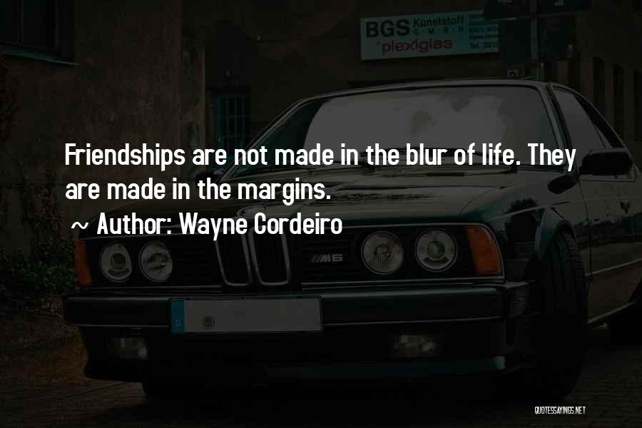 Wayne Cordeiro Quotes: Friendships Are Not Made In The Blur Of Life. They Are Made In The Margins.